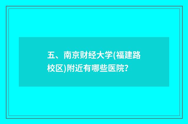 五、南京财经大学(福建路校区)附近有哪些医院？