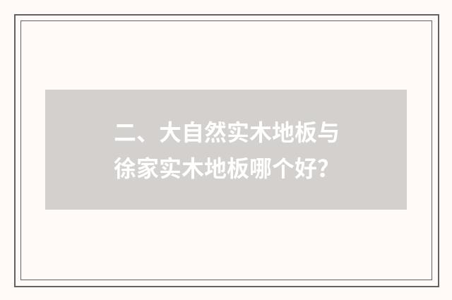 二、大自然实木地板与徐家实木地板哪个好?