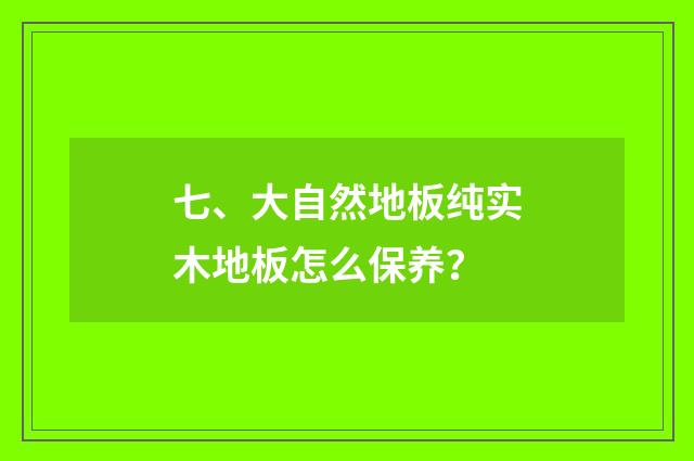 七、大自然地板纯实木地板怎么保养？