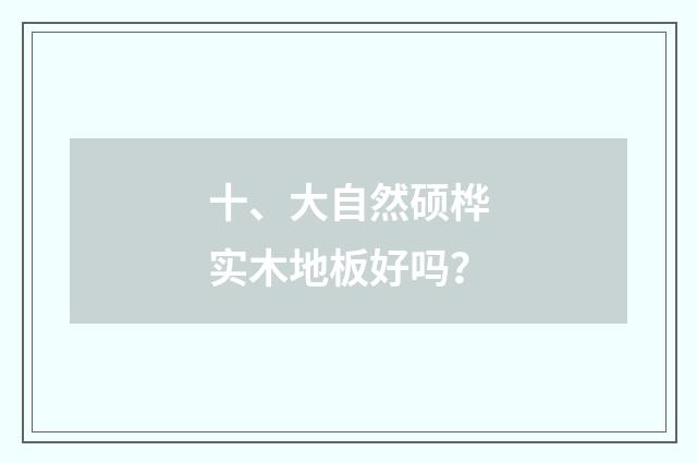 十、大自然硕桦实木地板好吗？