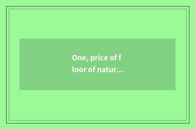 One, price of floor of nature real wood?
