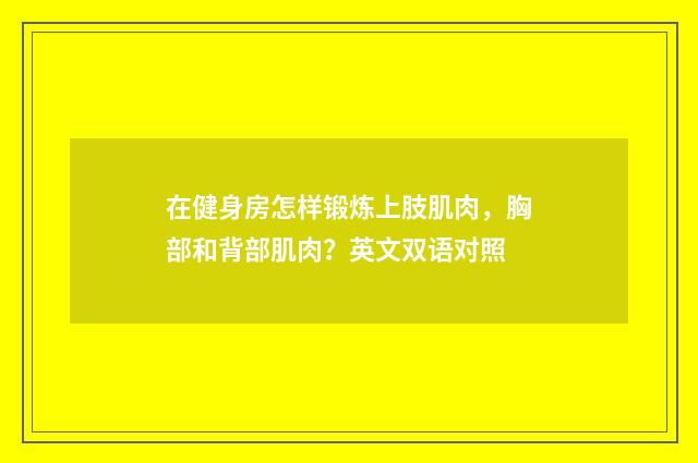 在健身房怎样锻炼上肢肌肉,胸部和背部肌肉?英文双语对照