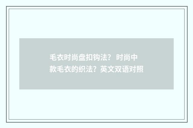 毛衣时尚盘扣钩法? 时尚中款毛衣的织法?英文双语对照