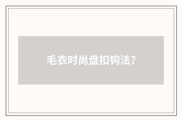 毛衣时尚盘扣钩法？