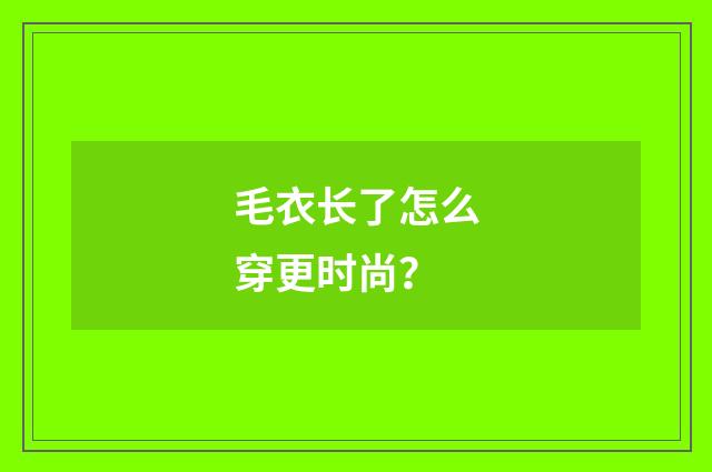 毛衣长了怎么穿更时尚?
