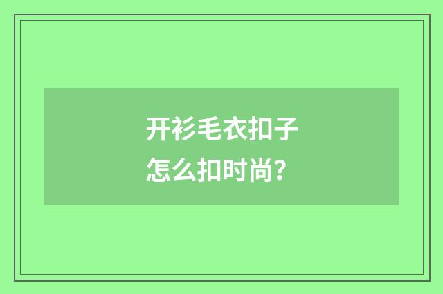 开衫毛衣扣子怎么扣时尚?