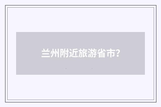 兰州附近旅游省市？