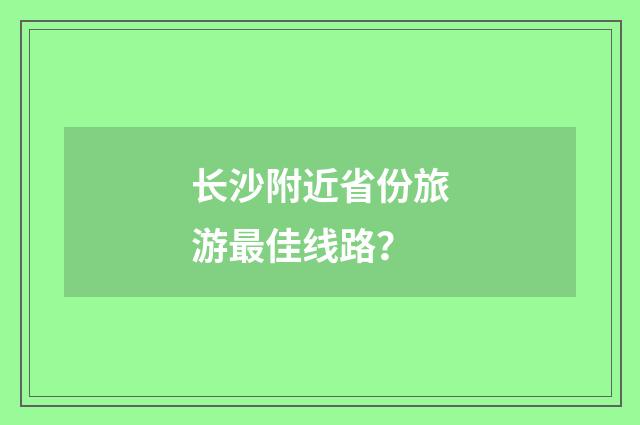 长沙附近省份旅游最佳线路?