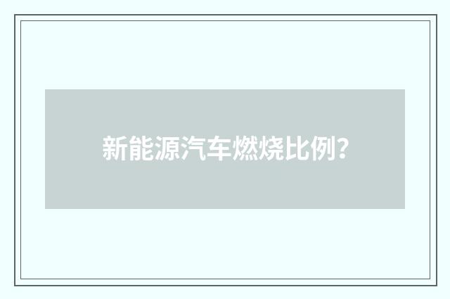 新能源汽车燃烧比例?