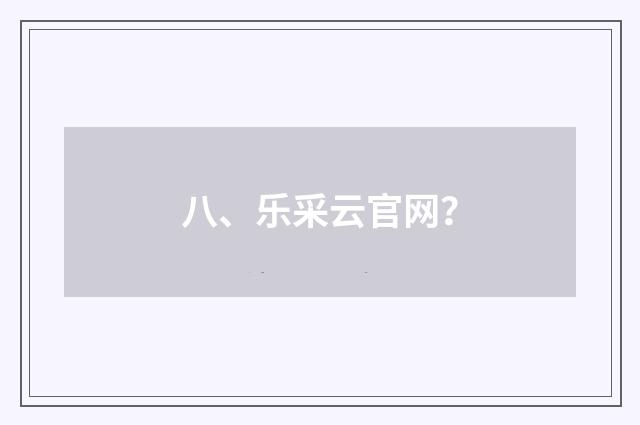 八、乐采云官网?