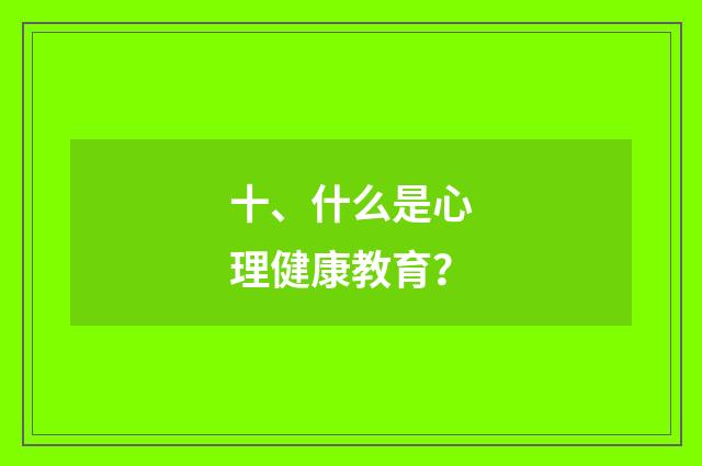 十、什么是心理健康教育？