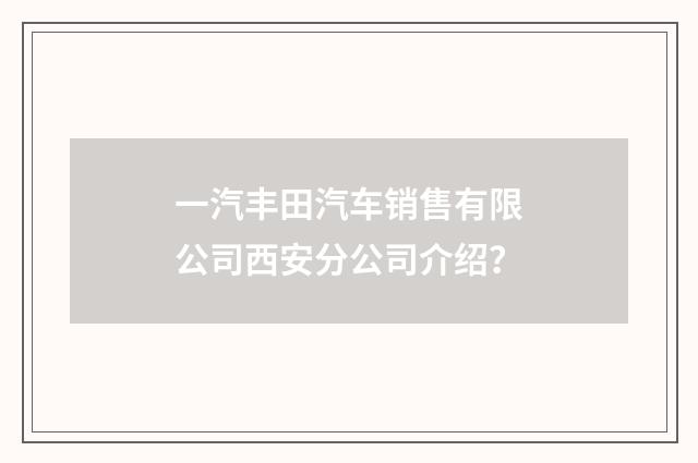 一汽丰田汽车销售有限公司西安分公司介绍?