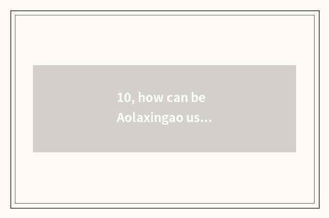10, how can be Aolaxingao used?