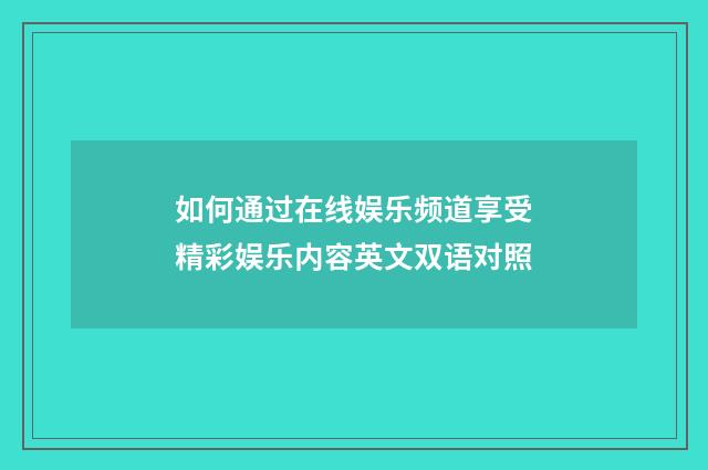 如何通过在线娱乐频道享受精彩娱乐内容英文双语对照