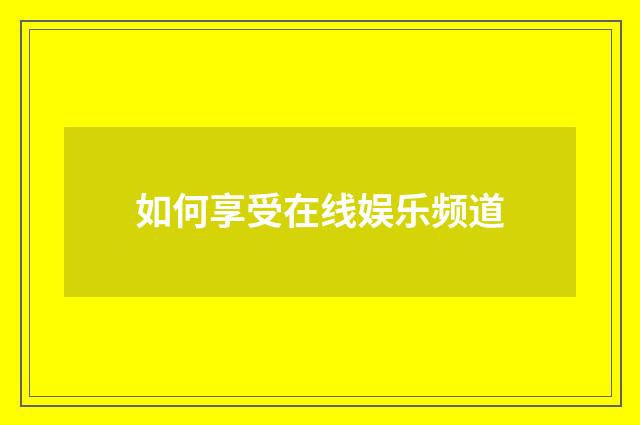 如何享受在线娱乐频道
