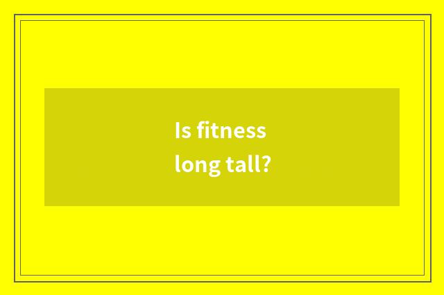 Is fitness long tall?