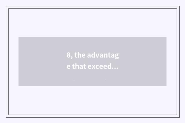 8, the advantage that exceeds Hua Ke ability?