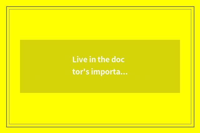 Live in the doctor's importance