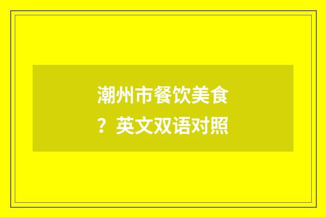潮州市餐饮美食?英文双语对照