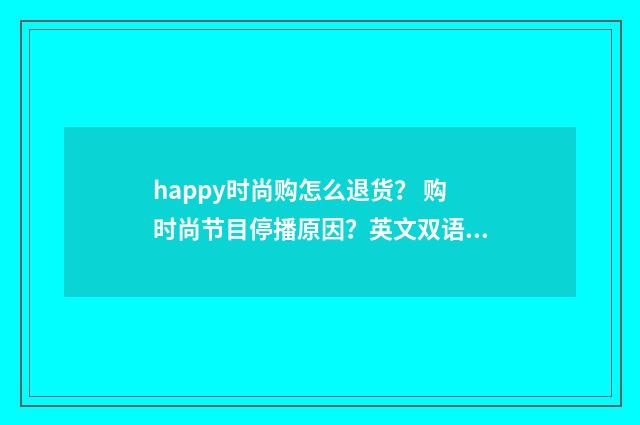 happy时尚购怎么退货？ 购时尚节目停播原因？英文双语对照