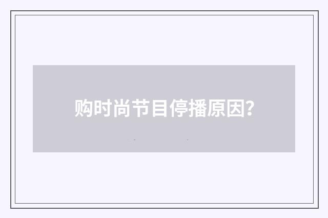 购时尚节目停播原因？