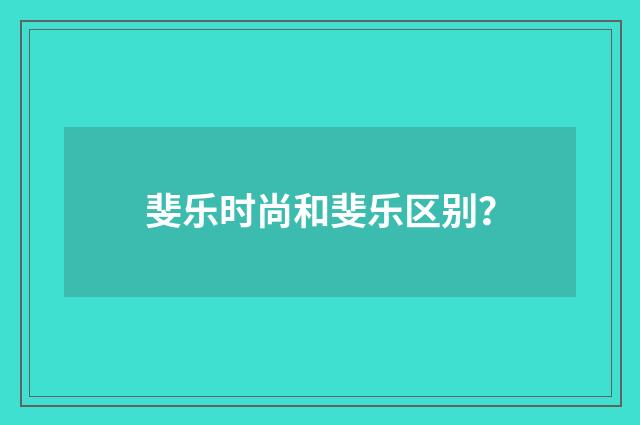 斐乐时尚和斐乐区别?