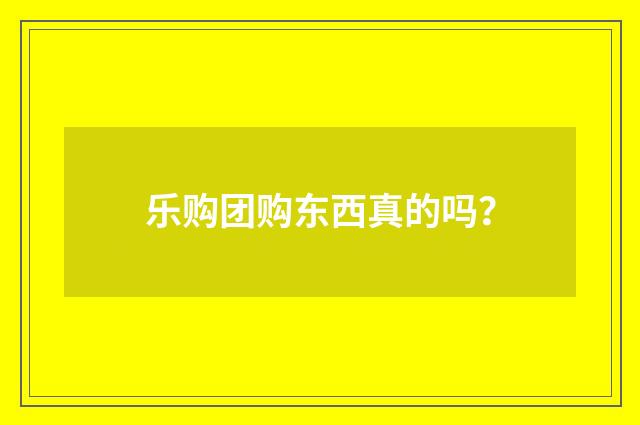 乐购团购东西真的吗?