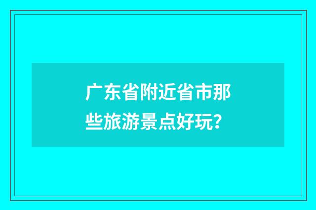 广东省附近省市那些旅游景点好玩？