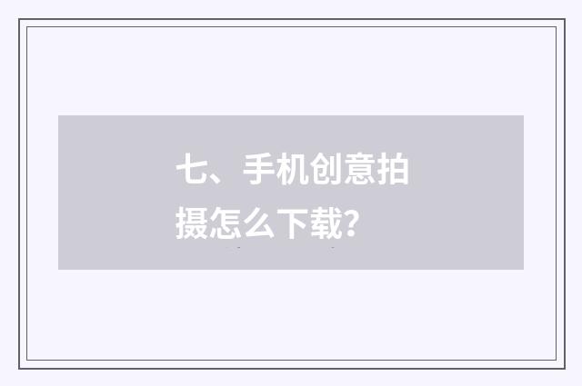 七、手机创意拍摄怎么下载？