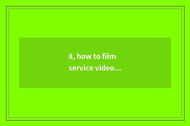 8, how to film service video originality?
