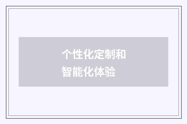个性化定制和智能化体验