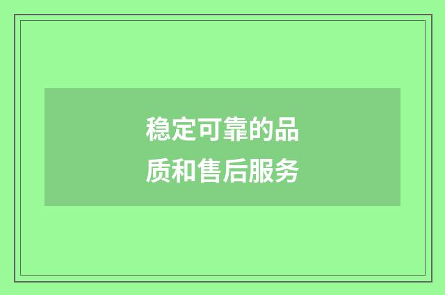 稳定可靠的品质和售后服务