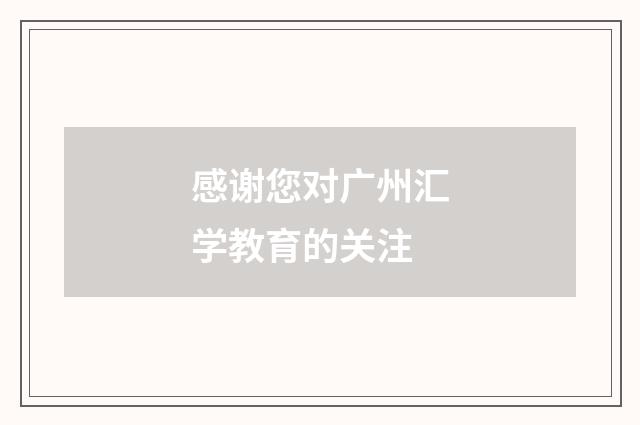 感谢您对广州汇学教育的关注