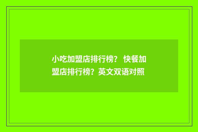 小吃加盟店排行榜？ 快餐加盟店排行榜？英文双语对照