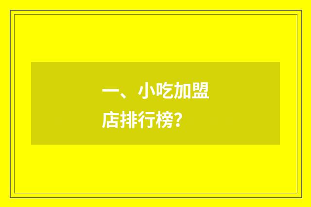 一、小吃加盟店排行榜？
