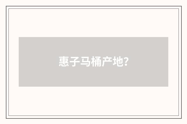 惠子马桶产地？