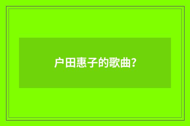 户田惠子的歌曲？