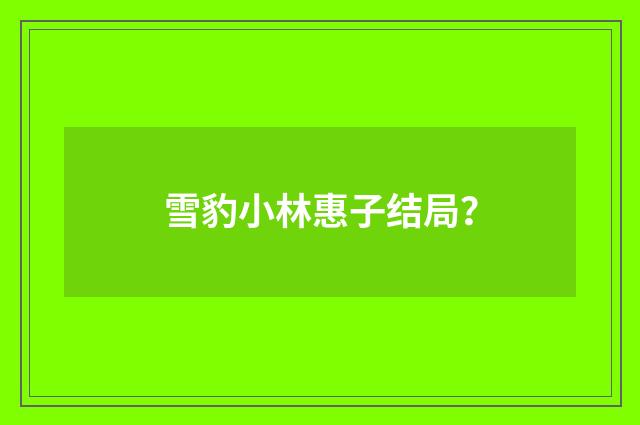 雪豹小林惠子结局？