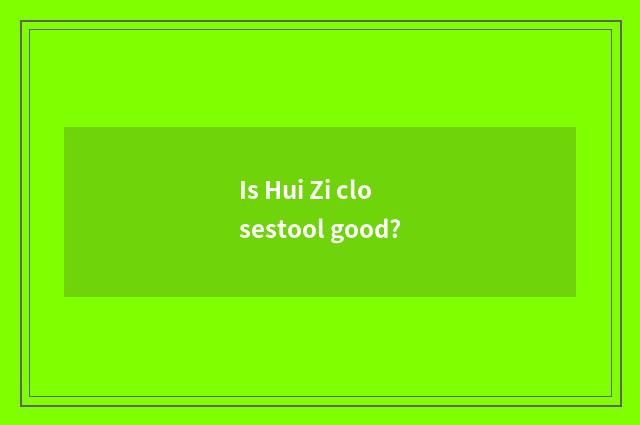 Is Hui Zi closestool good?