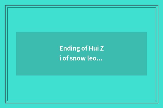 Ending of Hui Zi of snow leopard Xiaolin?