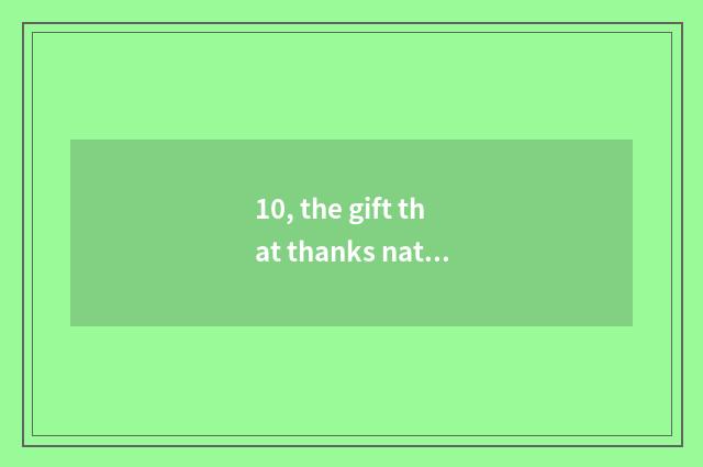 10, the gift that thanks nature and favor?