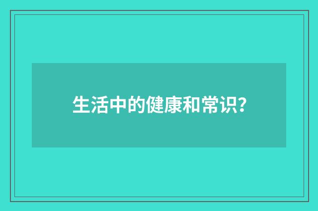 生活中的健康和常识?