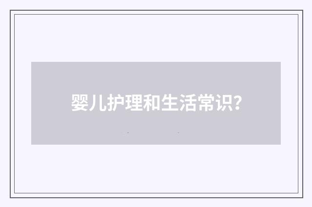 婴儿护理和生活常识?