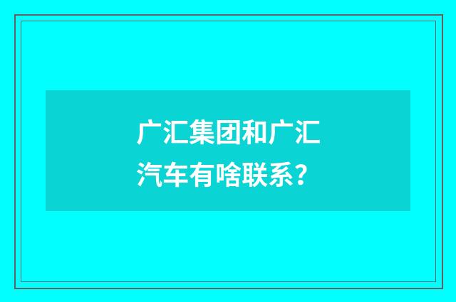 广汇集团和广汇汽车有啥联系?