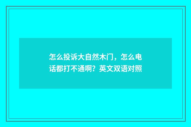 怎么投诉大自然木门,怎么电话都打不通啊?英文双语对照