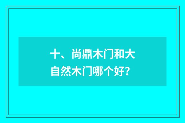 十、尚鼎木门和大自然木门哪个好?