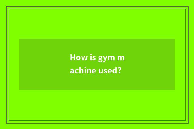 How is gym machine used?