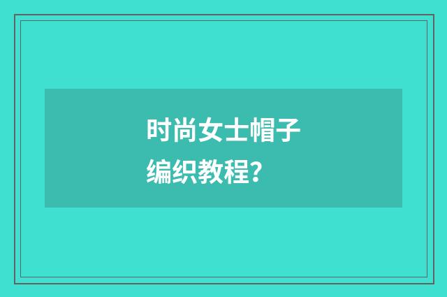 时尚女士帽子编织教程？
