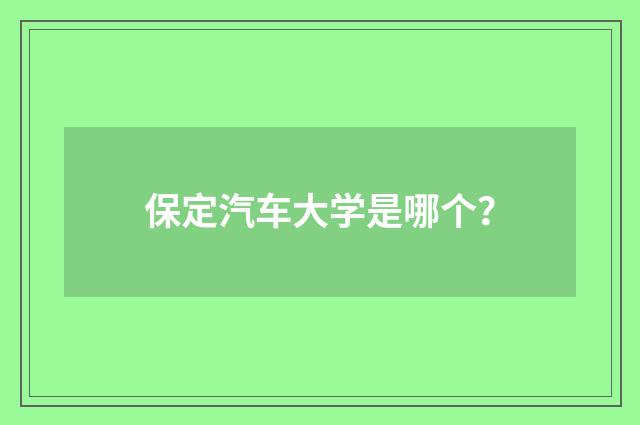 保定汽车大学是哪个？