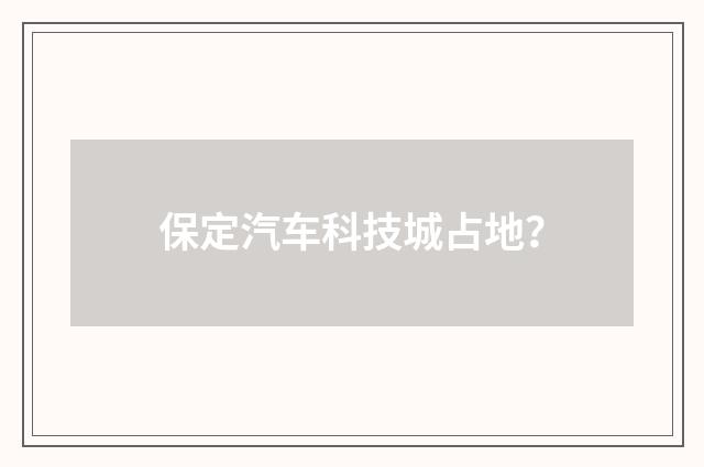 保定汽车科技城占地?
